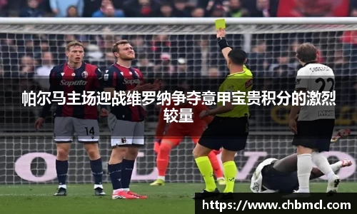 帕尔马主场迎战维罗纳争夺意甲宝贵积分的激烈较量