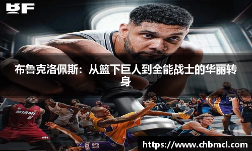 布鲁克洛佩斯：从篮下巨人到全能战士的华丽转身